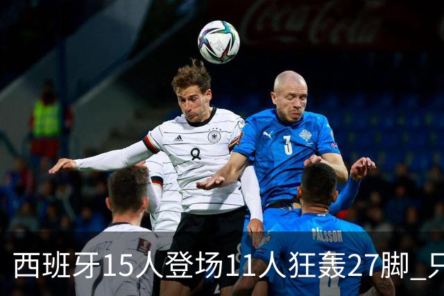 西班牙15人登场11人狂轰27脚 只收获0-0该是谁的锅？